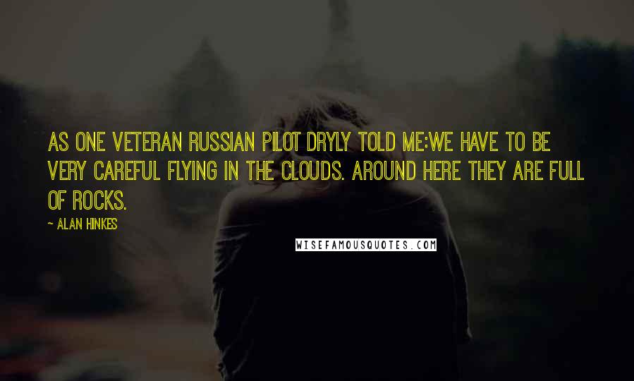 Alan Hinkes Quotes: As one veteran Russian pilot dryly told me:We have to be very careful flying in the clouds. Around here they are full of rocks.