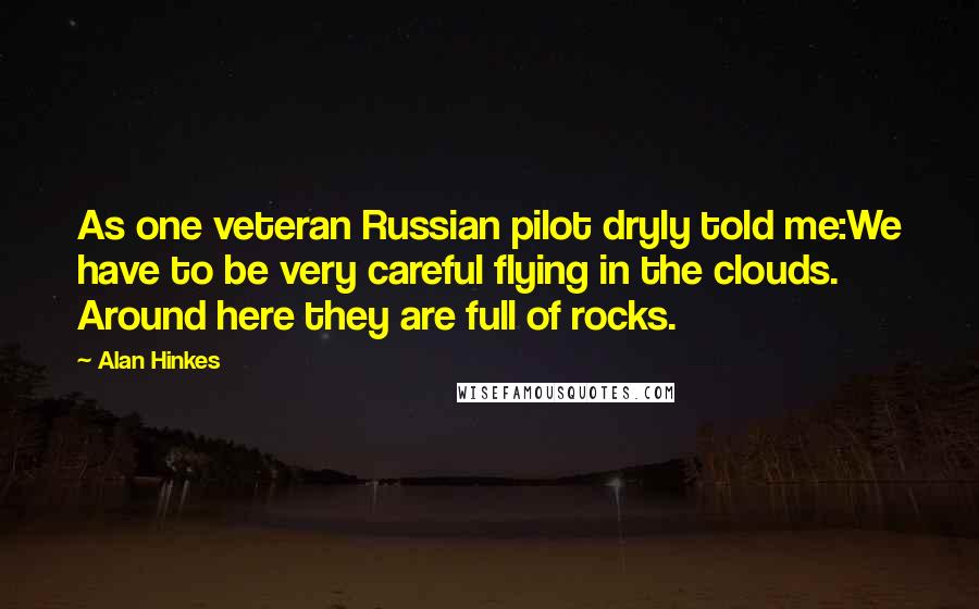 Alan Hinkes Quotes: As one veteran Russian pilot dryly told me:We have to be very careful flying in the clouds. Around here they are full of rocks.