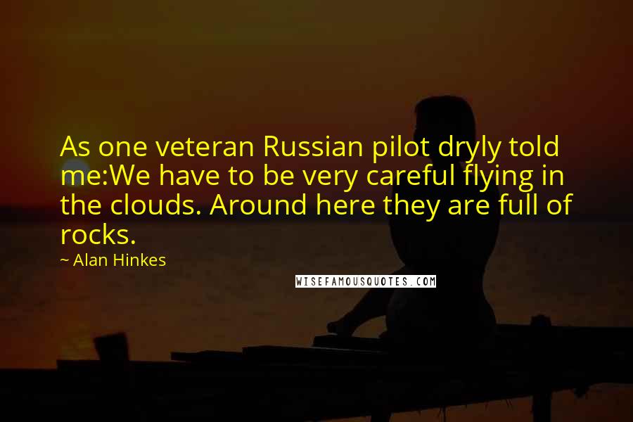 Alan Hinkes Quotes: As one veteran Russian pilot dryly told me:We have to be very careful flying in the clouds. Around here they are full of rocks.