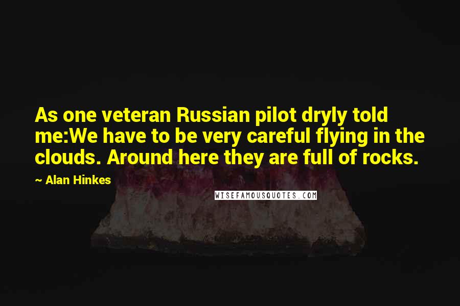 Alan Hinkes Quotes: As one veteran Russian pilot dryly told me:We have to be very careful flying in the clouds. Around here they are full of rocks.