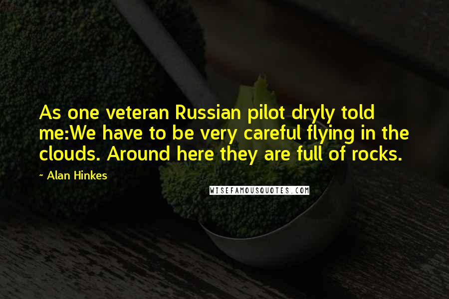 Alan Hinkes Quotes: As one veteran Russian pilot dryly told me:We have to be very careful flying in the clouds. Around here they are full of rocks.