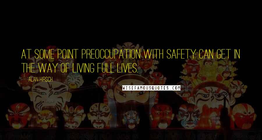 Alan Hirsch Quotes: At some point preoccupation with safety can get in the way of living full lives.