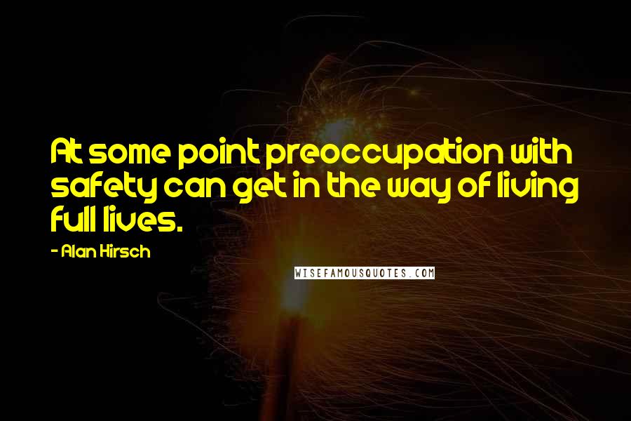 Alan Hirsch Quotes: At some point preoccupation with safety can get in the way of living full lives.