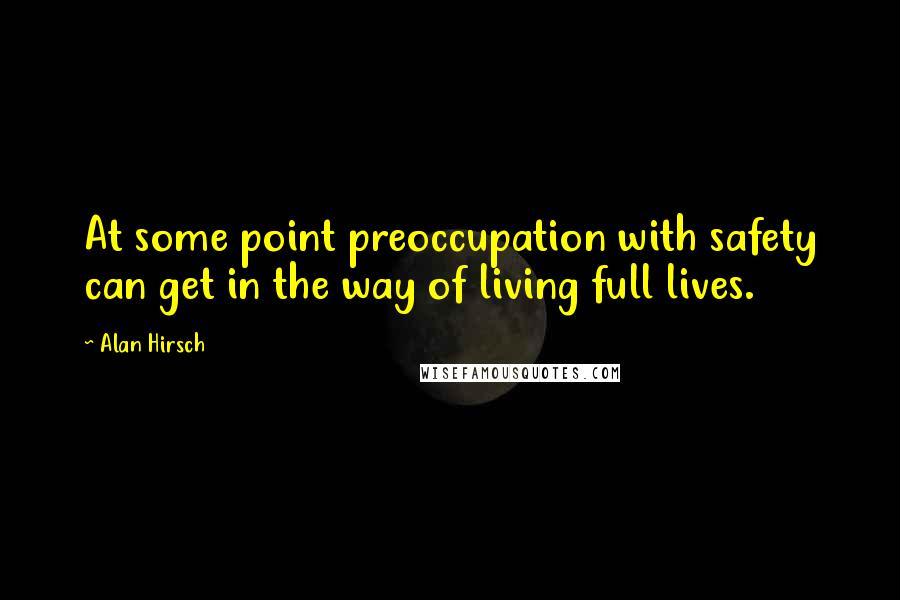 Alan Hirsch Quotes: At some point preoccupation with safety can get in the way of living full lives.