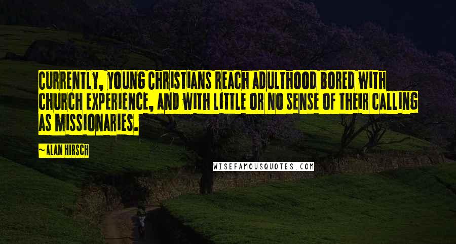 Alan Hirsch Quotes: Currently, young Christians reach adulthood bored with church experience, and with little or no sense of their calling as missionaries.