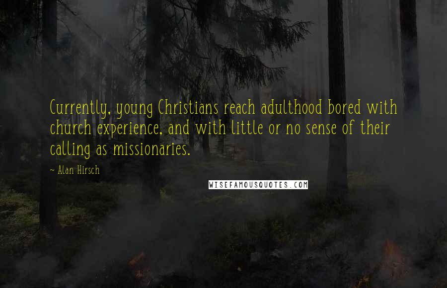 Alan Hirsch Quotes: Currently, young Christians reach adulthood bored with church experience, and with little or no sense of their calling as missionaries.