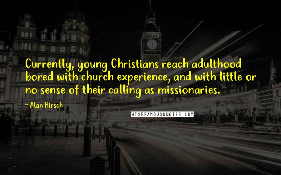 Alan Hirsch Quotes: Currently, young Christians reach adulthood bored with church experience, and with little or no sense of their calling as missionaries.