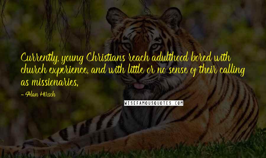 Alan Hirsch Quotes: Currently, young Christians reach adulthood bored with church experience, and with little or no sense of their calling as missionaries.