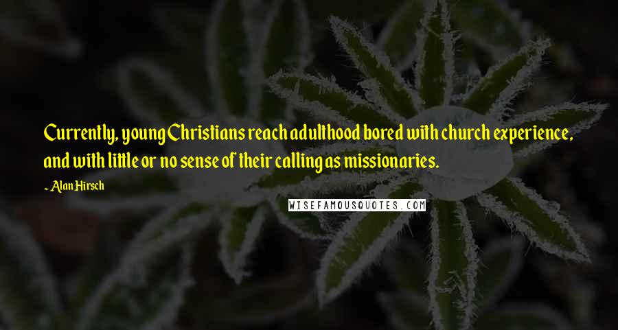 Alan Hirsch Quotes: Currently, young Christians reach adulthood bored with church experience, and with little or no sense of their calling as missionaries.