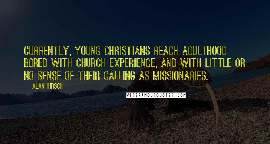 Alan Hirsch Quotes: Currently, young Christians reach adulthood bored with church experience, and with little or no sense of their calling as missionaries.