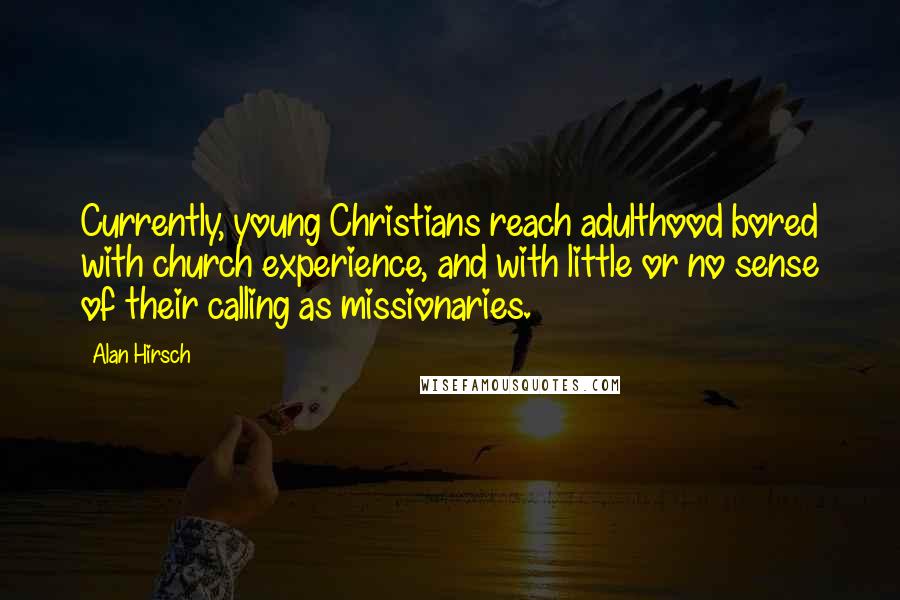 Alan Hirsch Quotes: Currently, young Christians reach adulthood bored with church experience, and with little or no sense of their calling as missionaries.