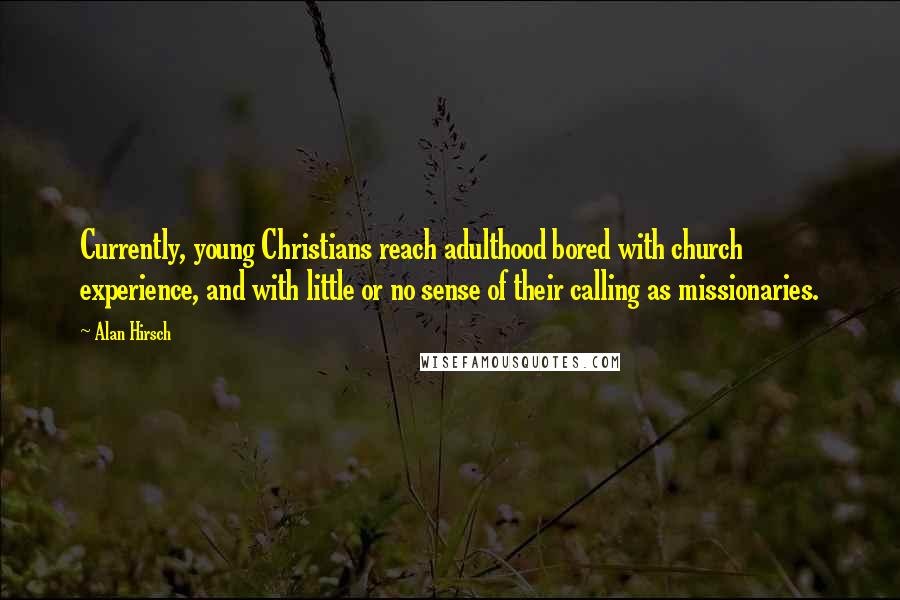 Alan Hirsch Quotes: Currently, young Christians reach adulthood bored with church experience, and with little or no sense of their calling as missionaries.