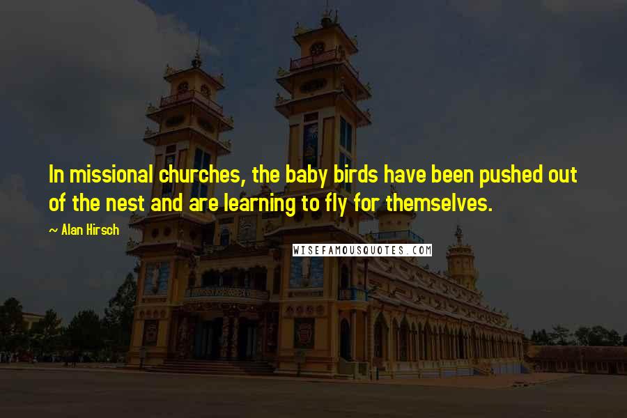 Alan Hirsch Quotes: In missional churches, the baby birds have been pushed out of the nest and are learning to fly for themselves.