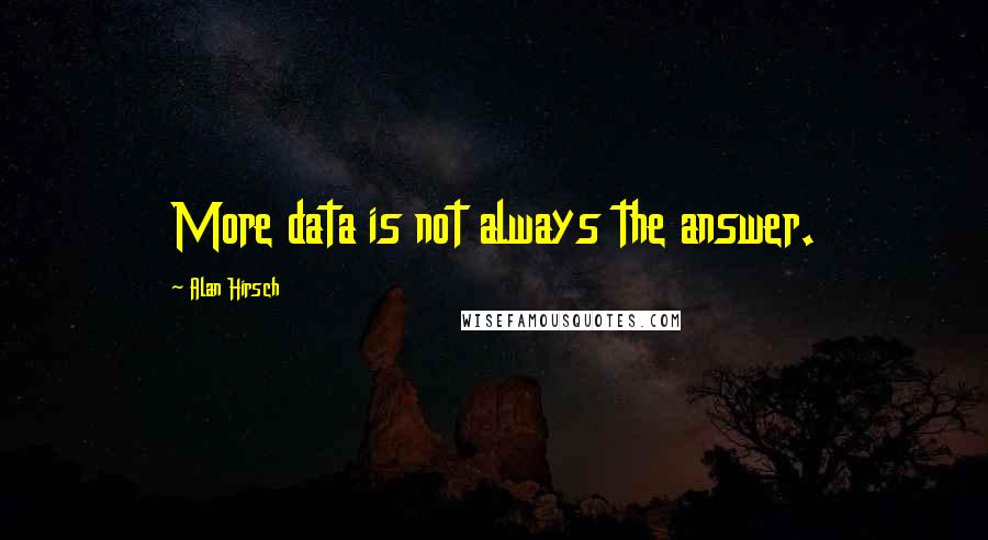 Alan Hirsch Quotes: More data is not always the answer.