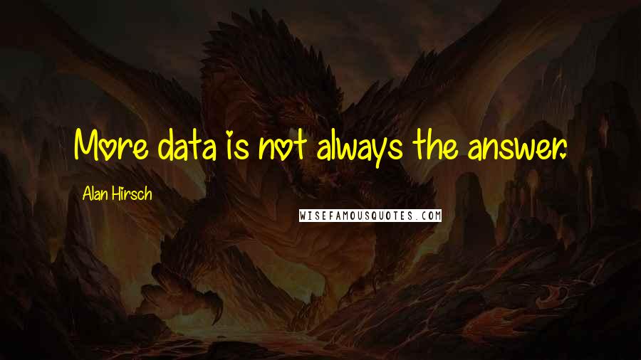 Alan Hirsch Quotes: More data is not always the answer.