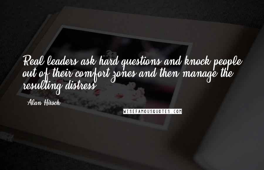 Alan Hirsch Quotes: Real leaders ask hard questions and knock people out of their comfort zones and then manage the resulting distress.