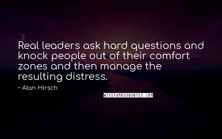 Alan Hirsch Quotes: Real leaders ask hard questions and knock people out of their comfort zones and then manage the resulting distress.