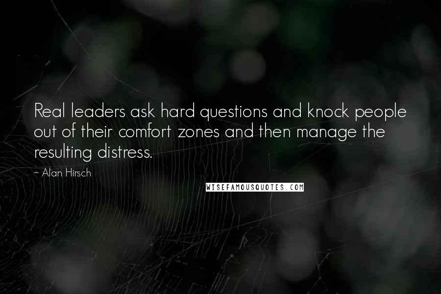 Alan Hirsch Quotes: Real leaders ask hard questions and knock people out of their comfort zones and then manage the resulting distress.