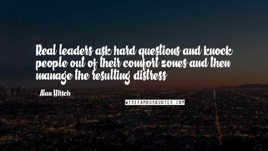 Alan Hirsch Quotes: Real leaders ask hard questions and knock people out of their comfort zones and then manage the resulting distress.