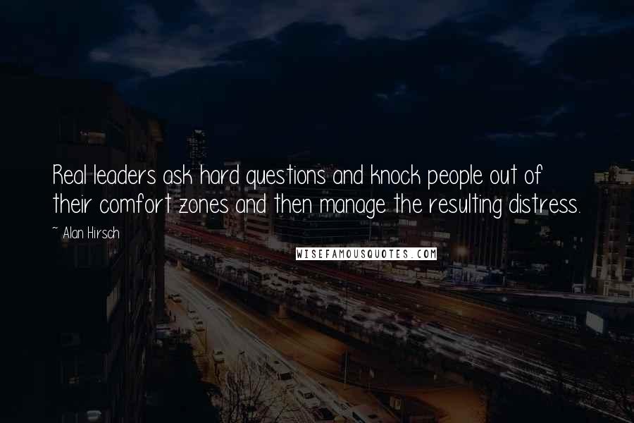 Alan Hirsch Quotes: Real leaders ask hard questions and knock people out of their comfort zones and then manage the resulting distress.