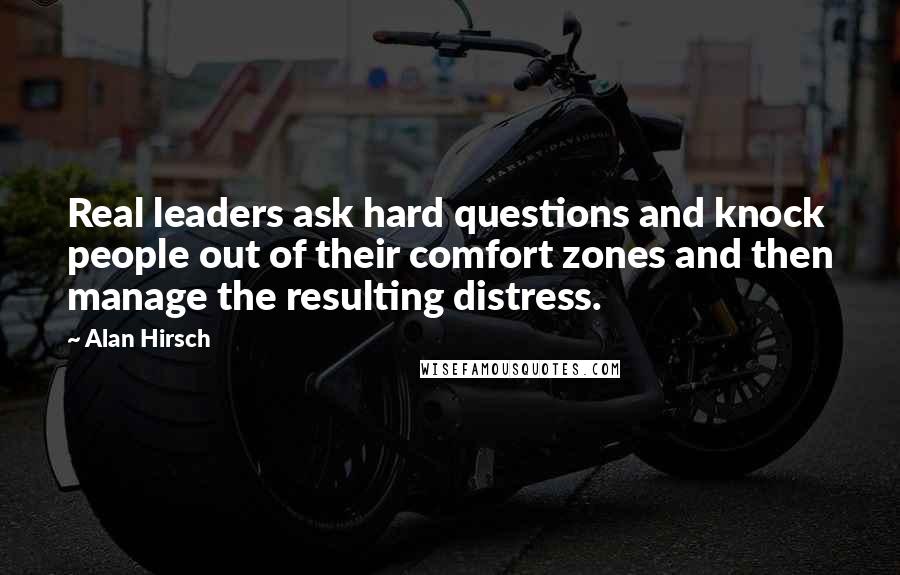Alan Hirsch Quotes: Real leaders ask hard questions and knock people out of their comfort zones and then manage the resulting distress.