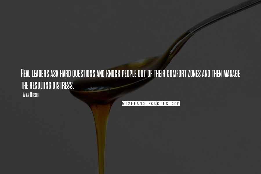 Alan Hirsch Quotes: Real leaders ask hard questions and knock people out of their comfort zones and then manage the resulting distress.