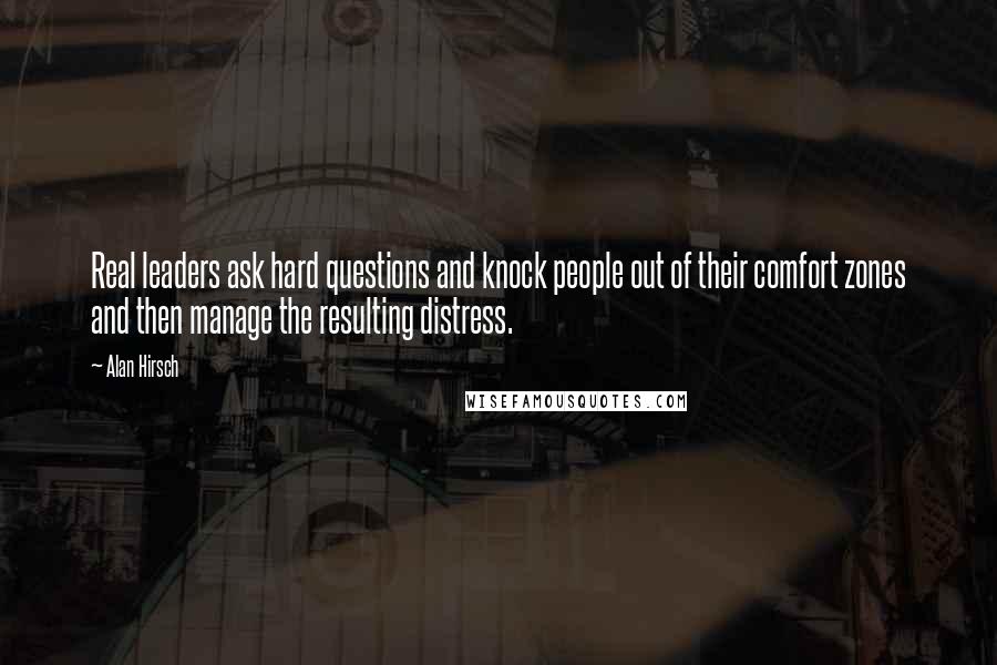 Alan Hirsch Quotes: Real leaders ask hard questions and knock people out of their comfort zones and then manage the resulting distress.