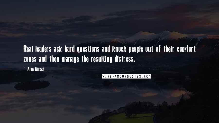 Alan Hirsch Quotes: Real leaders ask hard questions and knock people out of their comfort zones and then manage the resulting distress.