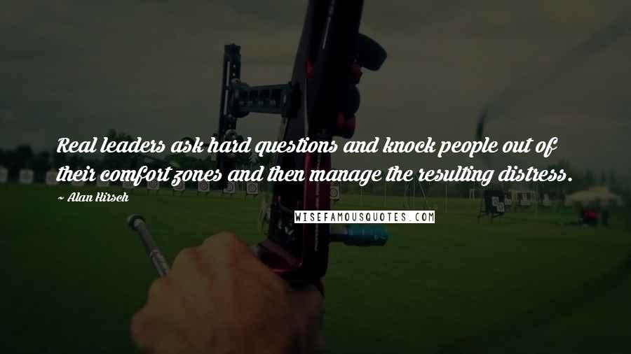 Alan Hirsch Quotes: Real leaders ask hard questions and knock people out of their comfort zones and then manage the resulting distress.