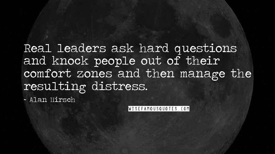 Alan Hirsch Quotes: Real leaders ask hard questions and knock people out of their comfort zones and then manage the resulting distress.