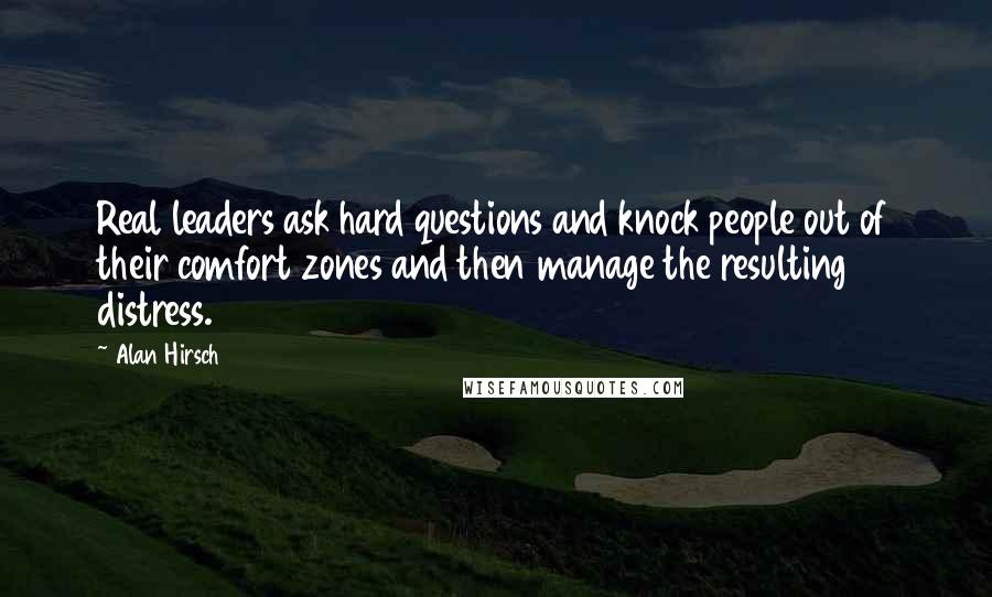 Alan Hirsch Quotes: Real leaders ask hard questions and knock people out of their comfort zones and then manage the resulting distress.
