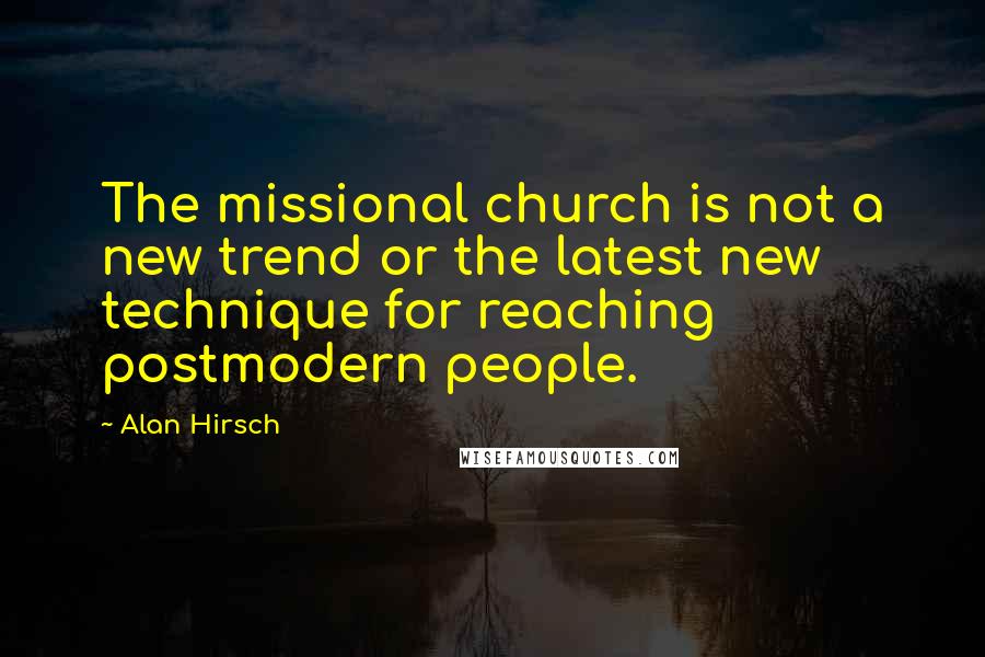 Alan Hirsch Quotes: The missional church is not a new trend or the latest new technique for reaching postmodern people.