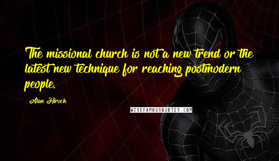 Alan Hirsch Quotes: The missional church is not a new trend or the latest new technique for reaching postmodern people.
