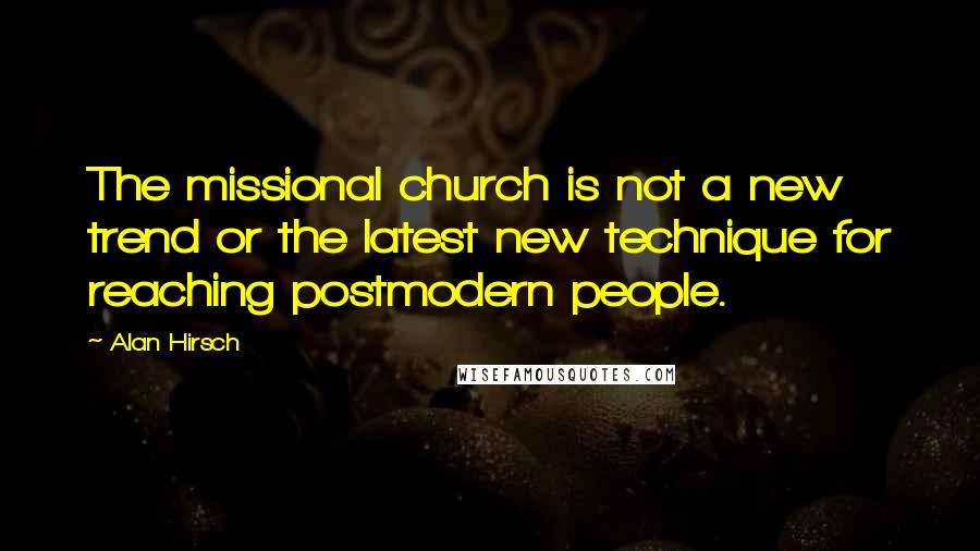 Alan Hirsch Quotes: The missional church is not a new trend or the latest new technique for reaching postmodern people.