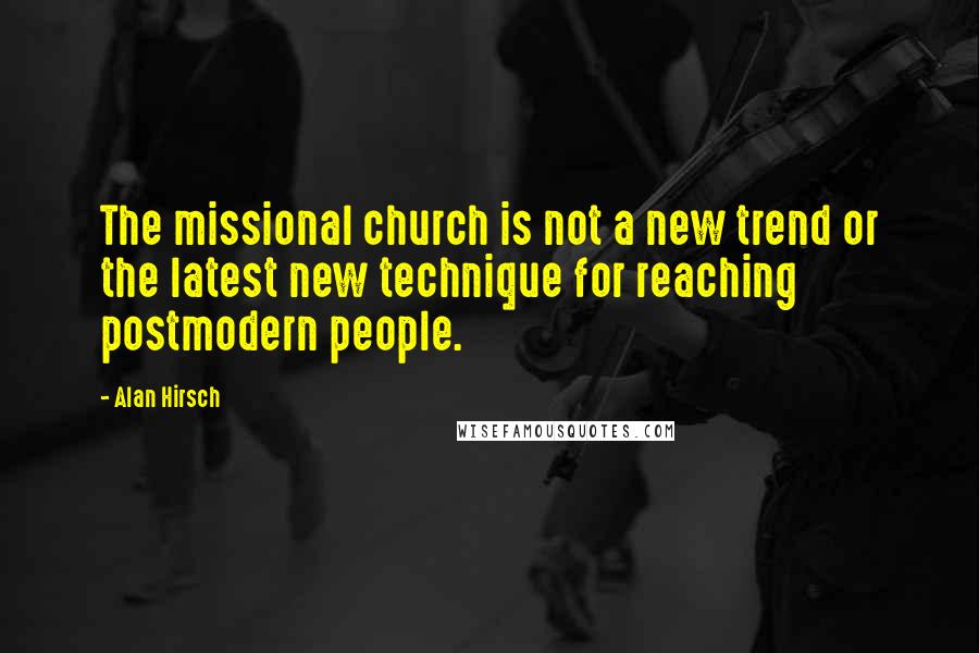 Alan Hirsch Quotes: The missional church is not a new trend or the latest new technique for reaching postmodern people.