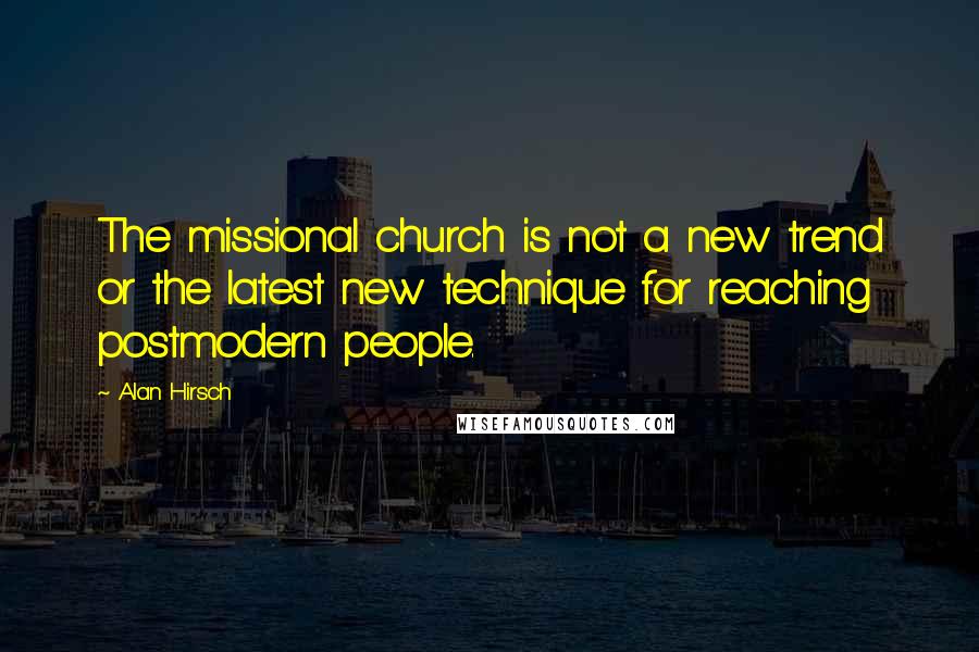 Alan Hirsch Quotes: The missional church is not a new trend or the latest new technique for reaching postmodern people.