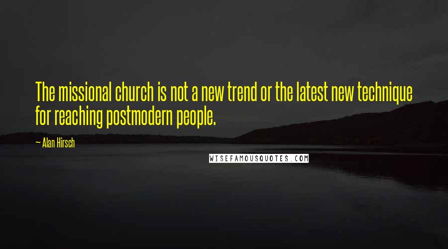 Alan Hirsch Quotes: The missional church is not a new trend or the latest new technique for reaching postmodern people.