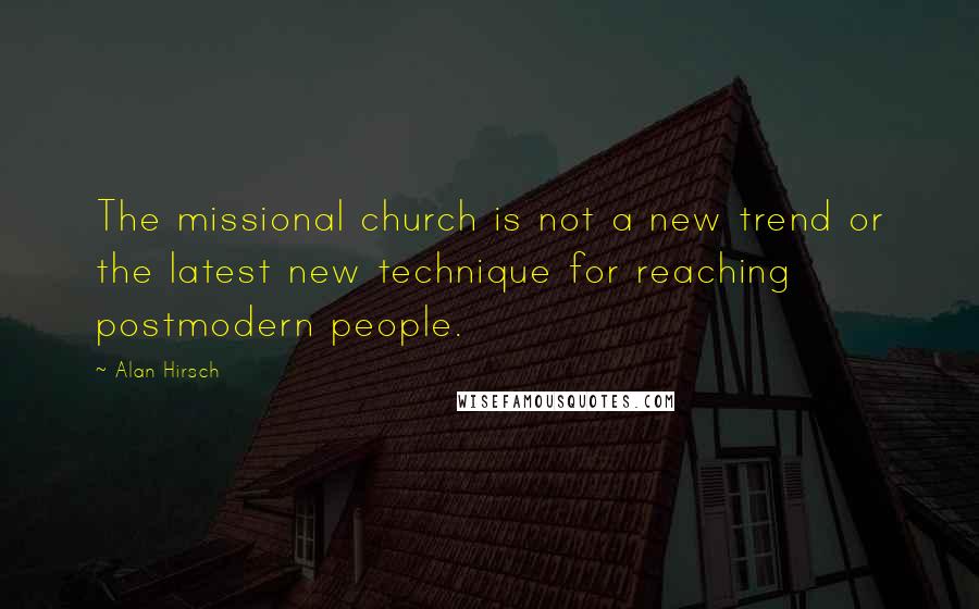 Alan Hirsch Quotes: The missional church is not a new trend or the latest new technique for reaching postmodern people.