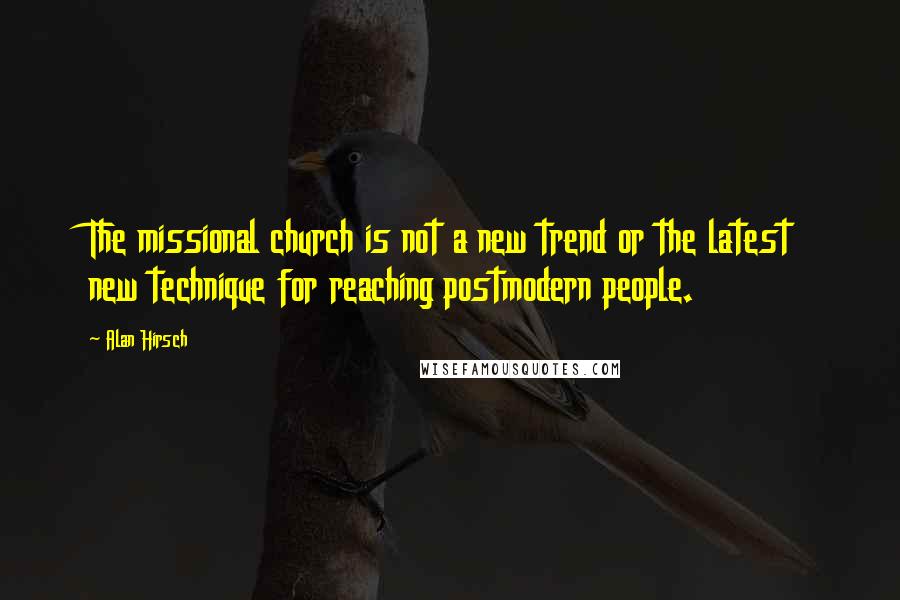 Alan Hirsch Quotes: The missional church is not a new trend or the latest new technique for reaching postmodern people.