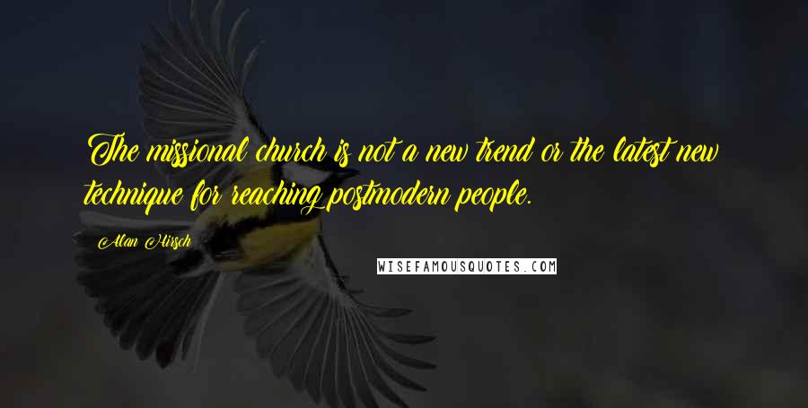 Alan Hirsch Quotes: The missional church is not a new trend or the latest new technique for reaching postmodern people.