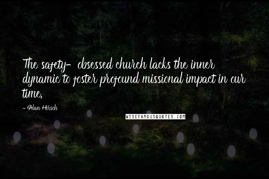 Alan Hirsch Quotes: The safety-obsessed church lacks the inner dynamic to foster profound missional impact in our time.