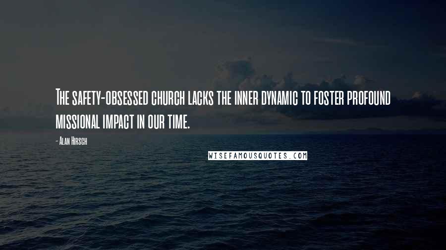 Alan Hirsch Quotes: The safety-obsessed church lacks the inner dynamic to foster profound missional impact in our time.