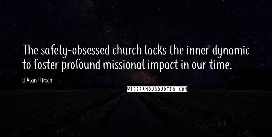 Alan Hirsch Quotes: The safety-obsessed church lacks the inner dynamic to foster profound missional impact in our time.