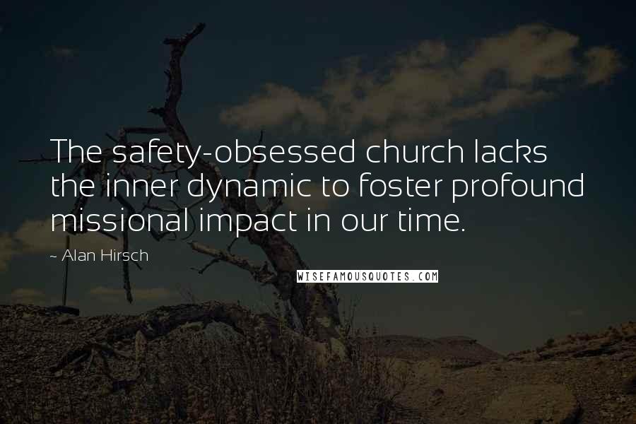 Alan Hirsch Quotes: The safety-obsessed church lacks the inner dynamic to foster profound missional impact in our time.