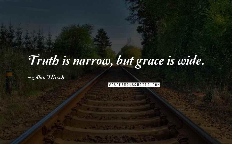 Alan Hirsch Quotes: Truth is narrow, but grace is wide.