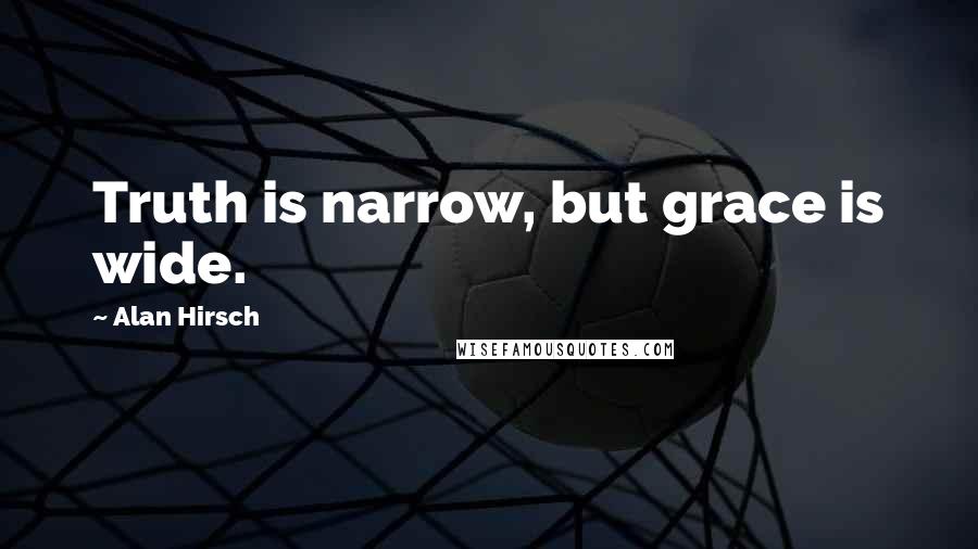 Alan Hirsch Quotes: Truth is narrow, but grace is wide.