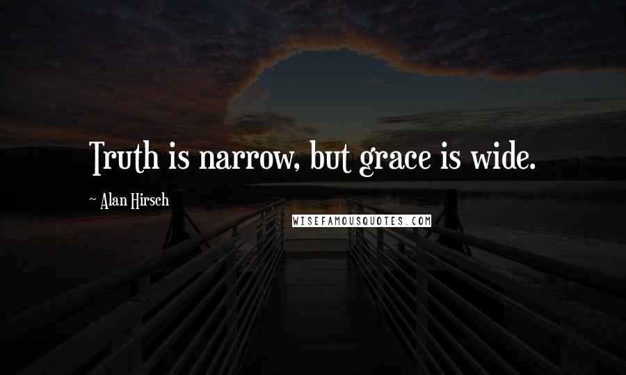 Alan Hirsch Quotes: Truth is narrow, but grace is wide.