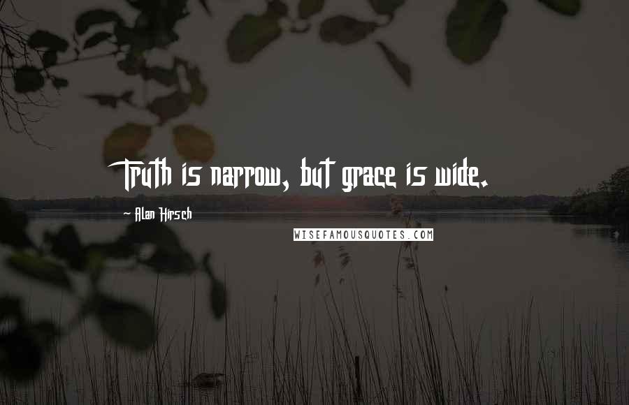 Alan Hirsch Quotes: Truth is narrow, but grace is wide.