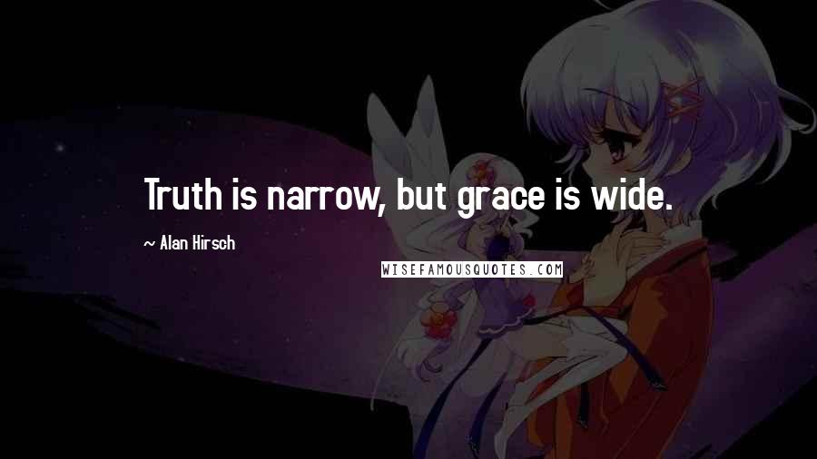 Alan Hirsch Quotes: Truth is narrow, but grace is wide.