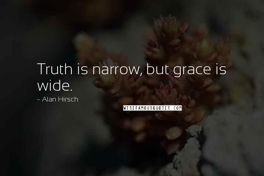 Alan Hirsch Quotes: Truth is narrow, but grace is wide.